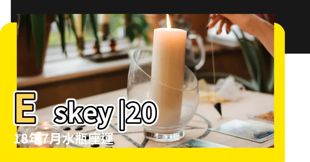 Eskey |2018年7月水瓶座運勢 |蘇珊米勒2018年7月水瓶座運勢 |【2018年7月水瓶女生運勢】