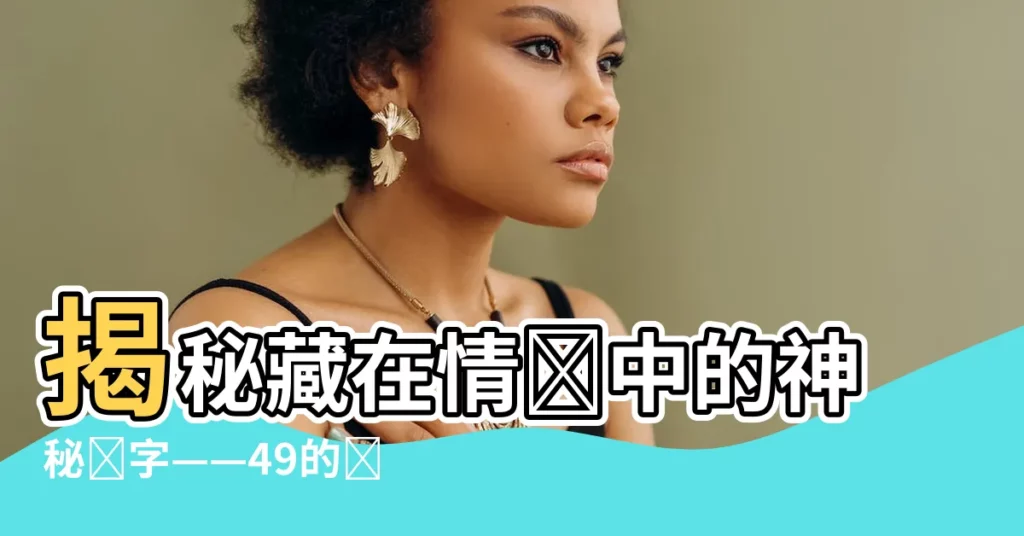 【49 數字暗號】揭秘藏在情書中的神秘數字——49的愛情密碼