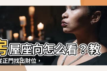 【怎樣看屋子的方向】房屋座向怎麼看？教你從正門找出財位，打造旺財風水宅！