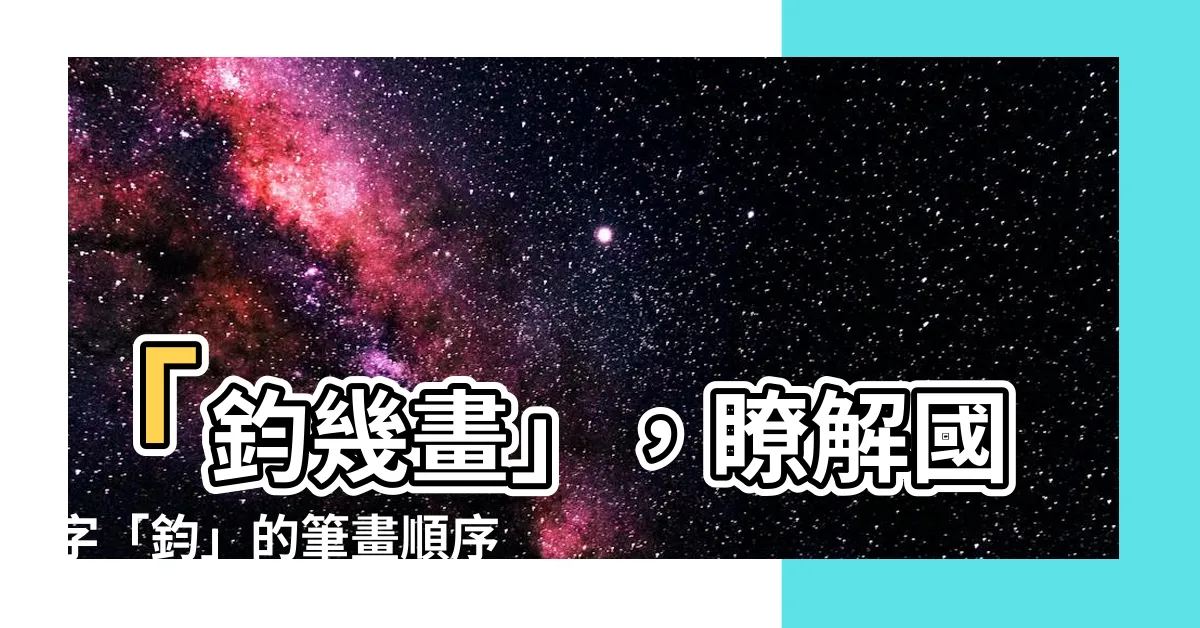 【鈞幾畫】「鈞幾畫」，瞭解國字「鈞」的筆畫順序與特色吧！