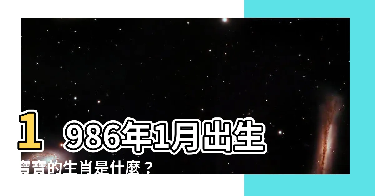 【1986年1月】1986年1月出生寶寶的生肖是什麼？揭曉屬相迷思！