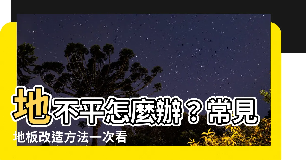 【地不平】地不平怎麼辦？常見地板改造方法一次看！