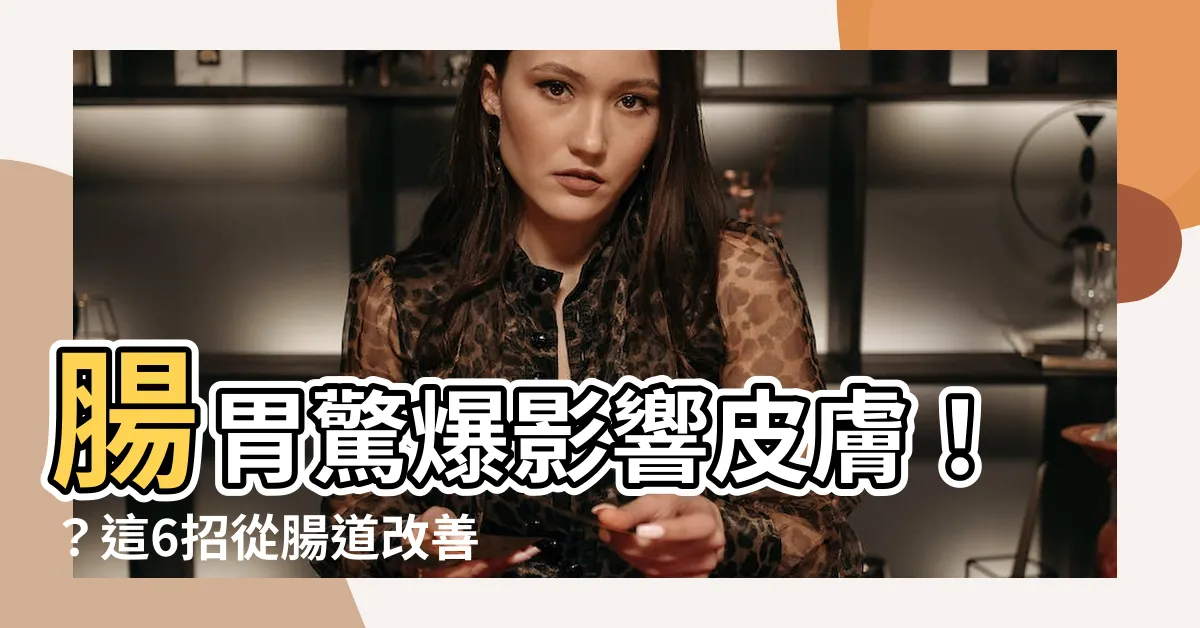 【腸胃影響皮膚】腸胃驚爆影響皮膚！？這6招從腸道改善肌膚！