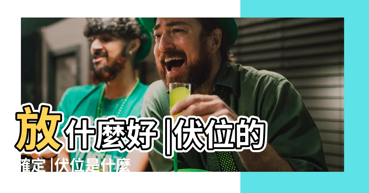 【伏位風水】放什麼好 |伏位的確定 |伏位是什麼意思 |