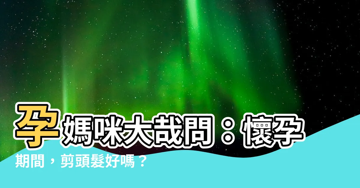 【孕婦可以剪頭髮】孕媽咪大哉問：懷孕期間，剪頭髮好嗎？