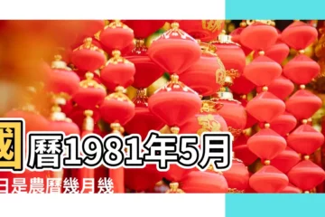 【81年5月11日是農曆的初幾】國曆1981年5月11日是農曆幾月幾日 |農曆查詢 |屬什麼生肖 |