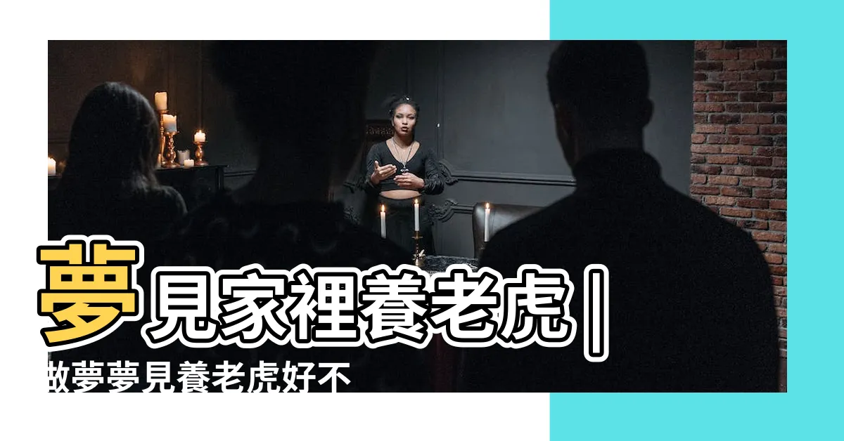 【夢見養老虎】夢見家裡養老虎 |做夢夢見養老虎好不好 |夢見養老虎 |