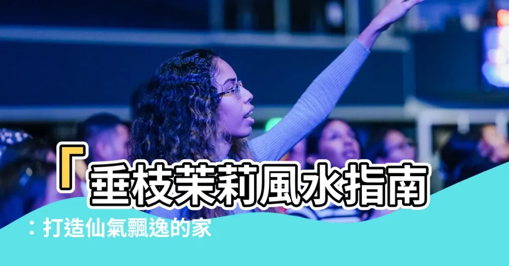 【垂枝茉莉風水】「垂枝茉莉風水指南：打造仙氣飄逸的家居環境」