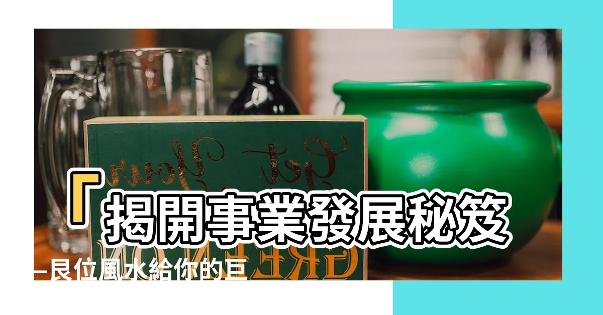 【艮位】「揭開事業發展秘笈—艮位風水給你的巨大助力」