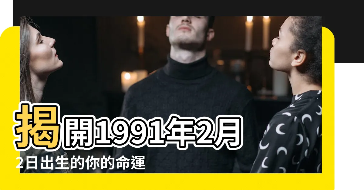 【1991年2月2日】揭開1991年2月2日出生的你的命運密碼！