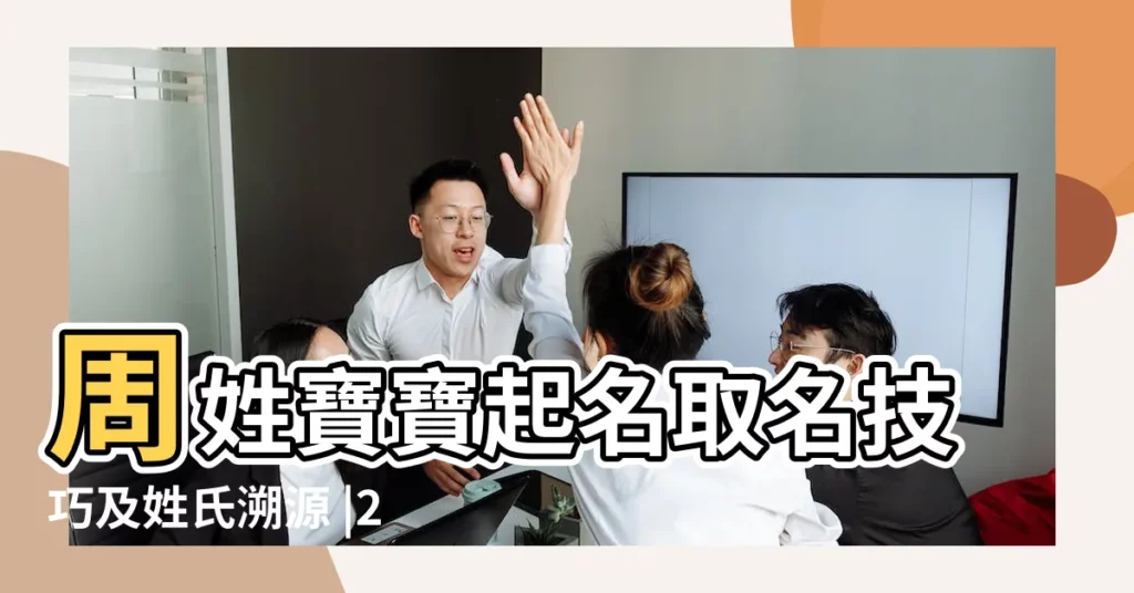 周姓寶寶起名取名技巧及姓氏溯源 |2023年周氏男孩子取名字大全 |周氏的姓名學筆畫分析 |【周氏筆畫取名字大全】