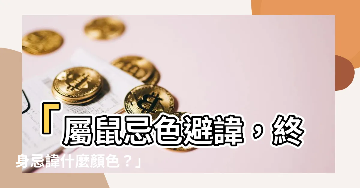 【屬鼠忌顏色】「屬鼠忌色避諱，終身忌諱什麼顏色？」