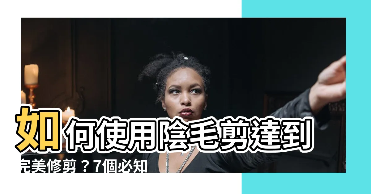 【陰毛剪】如何使用陰毛剪達到完美修剪？7個必知技巧讓您私密處更舒適