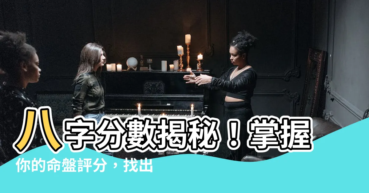 【八字 分數】八字分數揭秘！掌握你的命盤評分，找出你最理想的五行得分