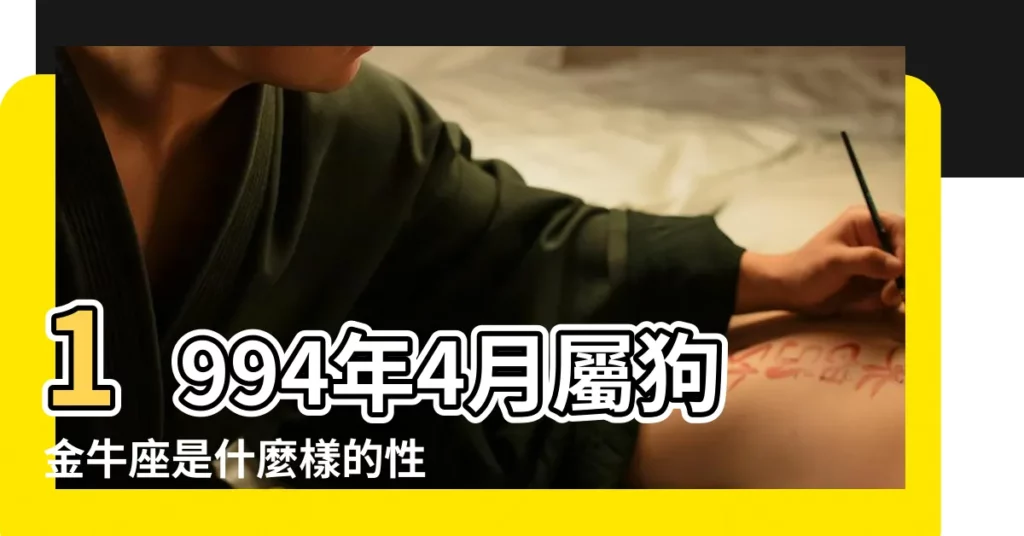 1994年4月屬狗金牛座是什麼樣的性格 |屬狗金牛座女生的性格特點 |1994年屬狗人2023年運勢及運程94年29歲生肖 |【1994年生肖狗金牛座】