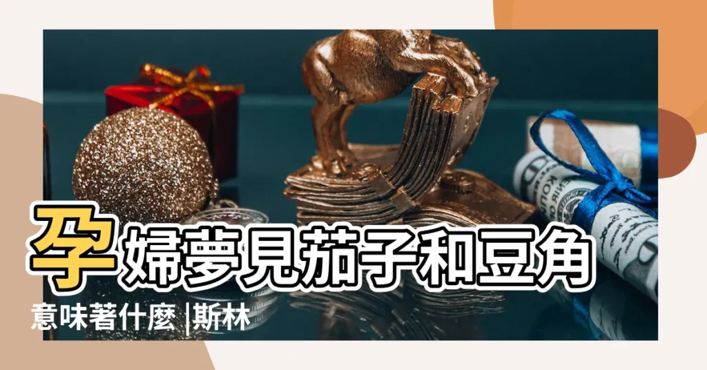 孕婦夢見茄子和豆角意味著什麼 |斯林對夢中茄子的解釋是什麼 |夢的解析 |【懷孕夢見摘好幾個茄子】