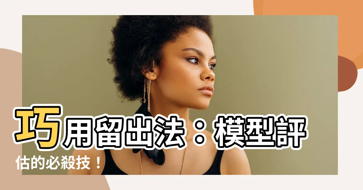 【留出法】巧用留出法：模型評估的必殺技！