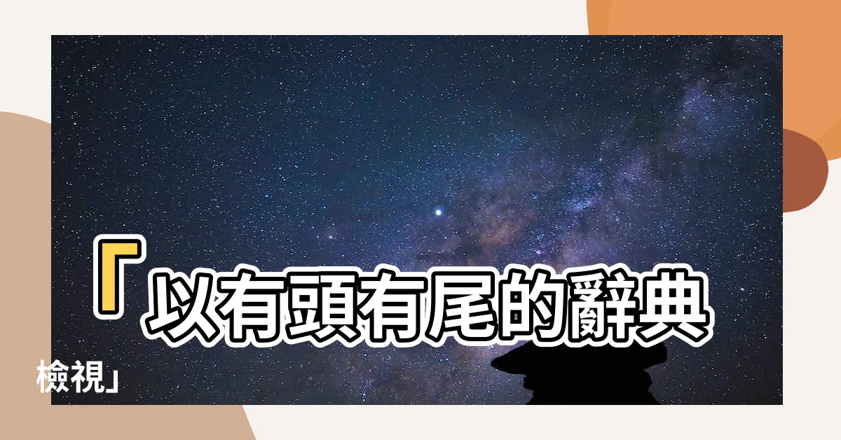 【有頭有尾】「以有頭有尾的辭典檢視」