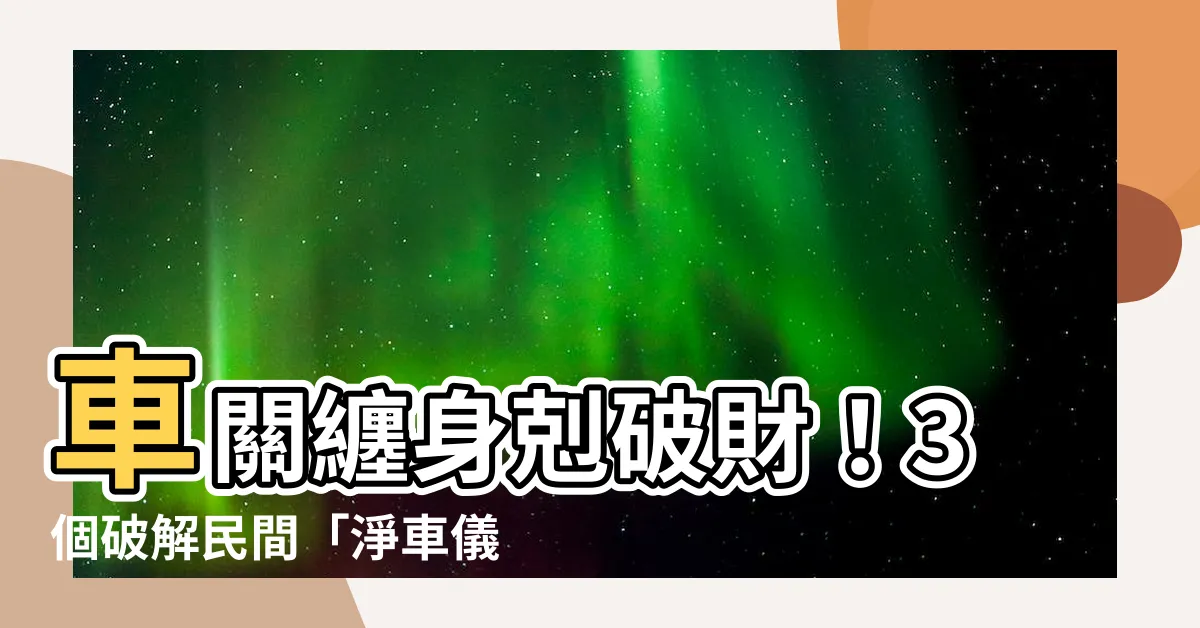 【犯車關】車關纏身剋破財！3個破解民間「淨車儀式」化解犯車關