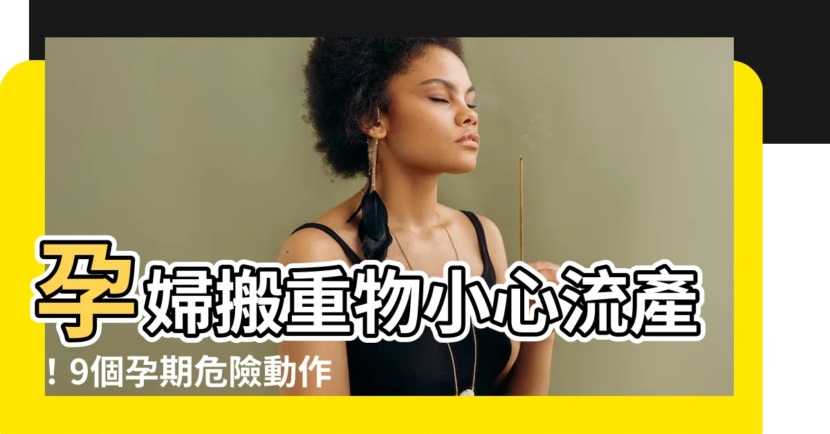 【孕婦 搬重物】孕婦搬重物小心流產！9個孕期危險動作妳還在做嗎？