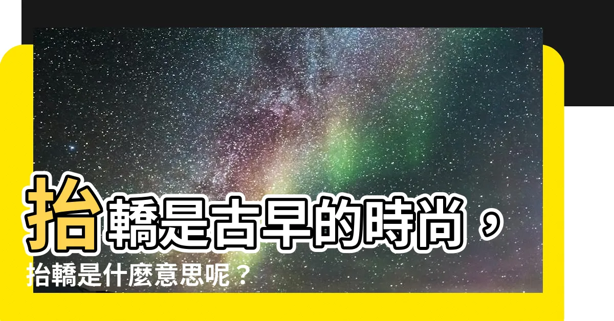 【抬轎是什麼意思】抬轎是古早的時尚，抬轎是什麼意思呢？