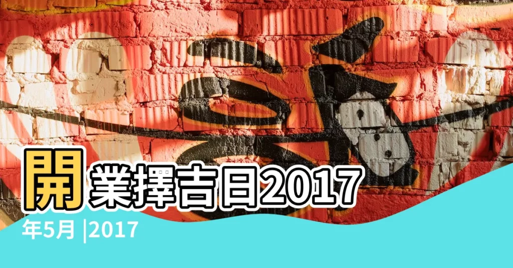 開業擇吉日2017年5月 |2017年開業吉日 |2017年最佳開業吉日 |【2017年五月四號開業】