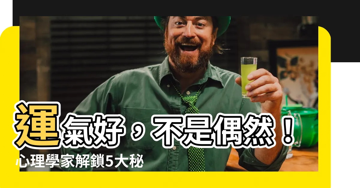 【運氣好】運氣好，不是偶然！心理學家解鎖5大秘密，助你招好運！