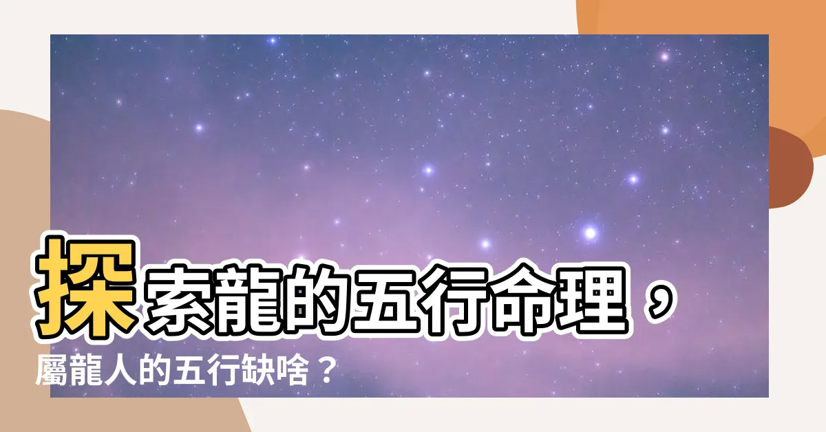 【龍的五行】探索龍的五行命理，屬龍人的五行缺啥？