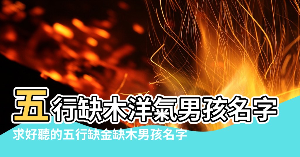 【五行缺木 姓於 求個好名字】五行缺木洋氣男孩名字 |求好聽的五行缺金缺木男孩名字 |缺水缺木的男孩 |