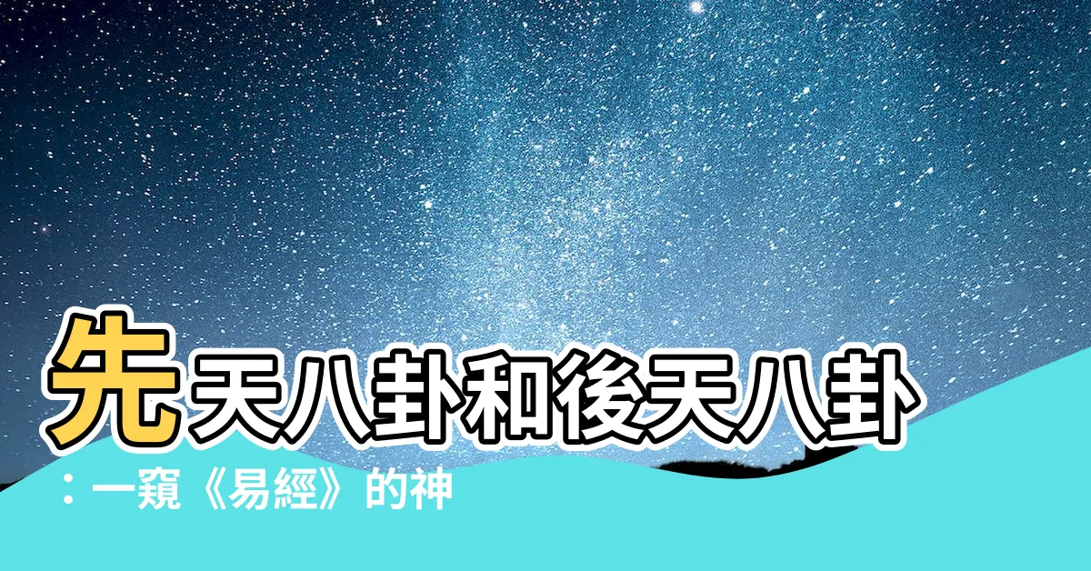 【先天八卦後天八卦】先天八卦和後天八卦：一窺《易經》的神奇奧秘