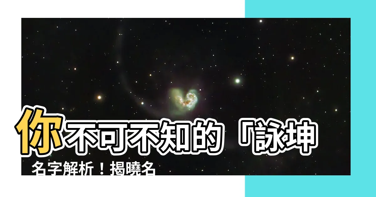【詠坤】你不可不知的「詠坤」名字解析！揭曉名字背後深藏的喻義