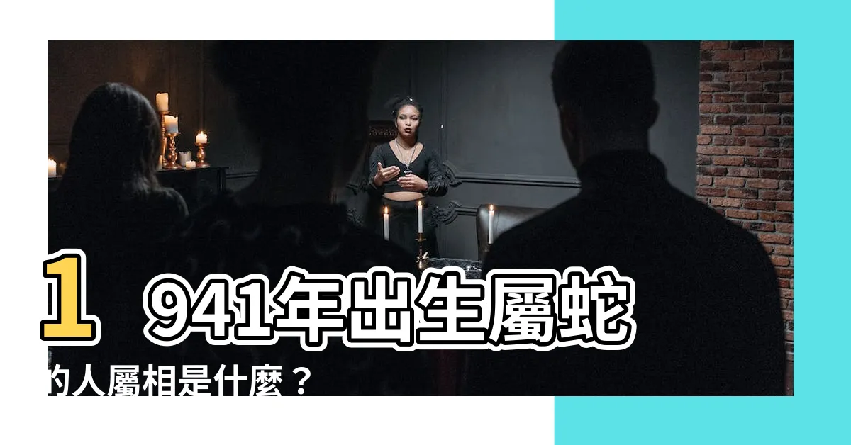 【1941年屬什麼】1941年出生屬蛇的人屬相是什麼？