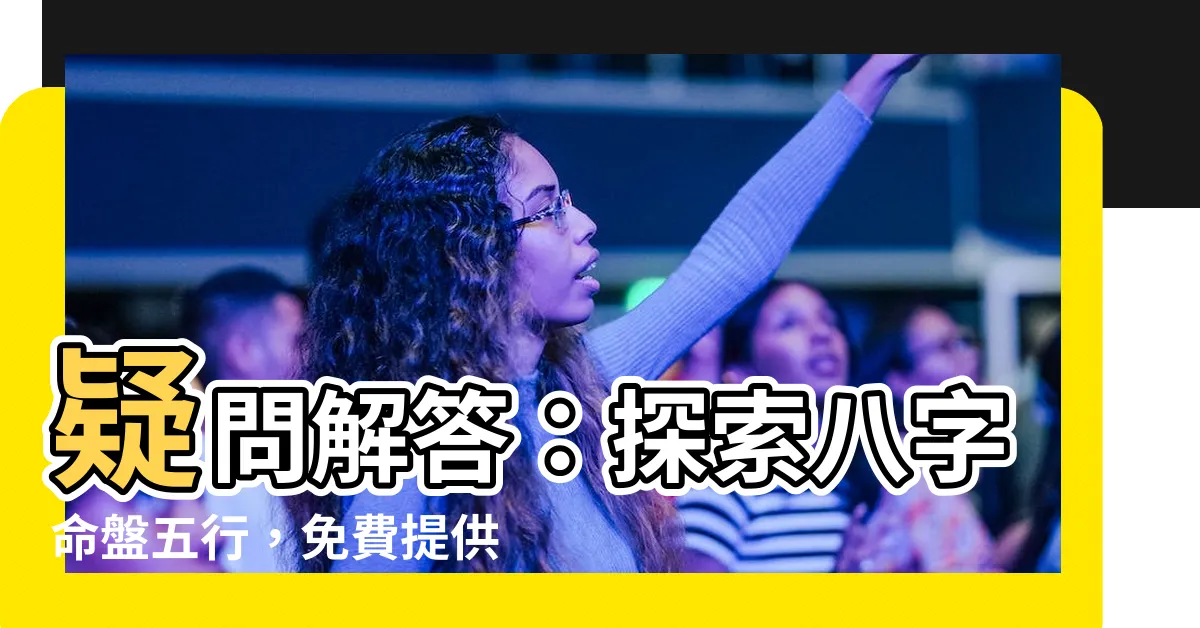 【八字命盤五行】疑問解答：探索八字命盤五行，免費提供命理分析與屬性查詢！