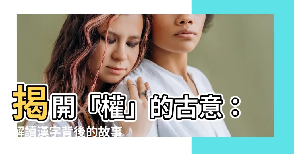 【權 古義】揭開「權」的古意：解讀漢字背後的故事