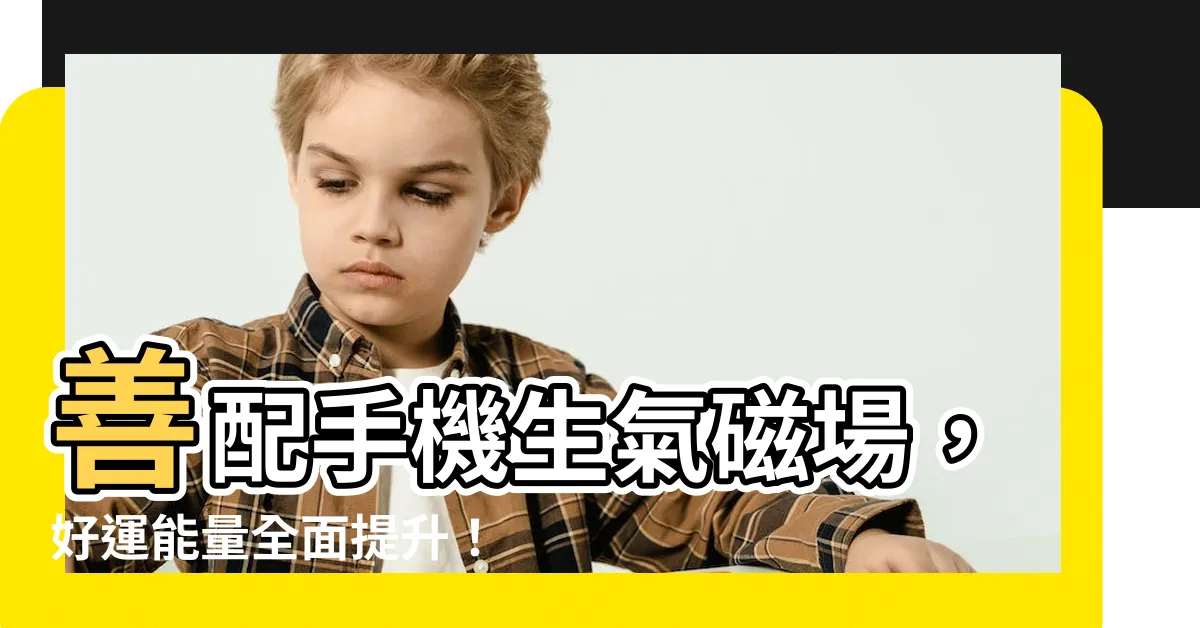 【生氣磁場】善配手機生氣磁場，好運能量全面提升！