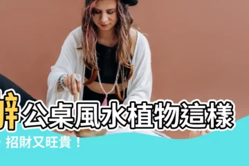 【辦公桌風水植物】辦公桌風水植物這樣擺，招財又旺貴！