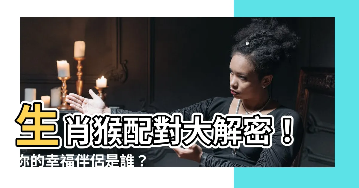 【生肖猴配對】生肖猴配對大解密！你的幸福伴侶是誰？