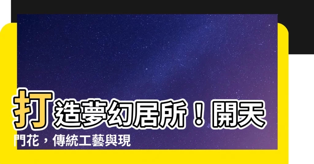 【開天門花】打造夢幻居所！開天門花，傳統工藝與現代設計的完美結合