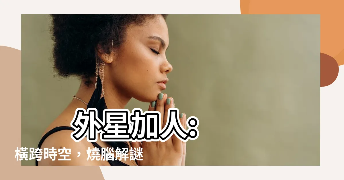 【外星加人】 外星加人: 橫跨時空,燒腦解謎的宇宙級冒險!
