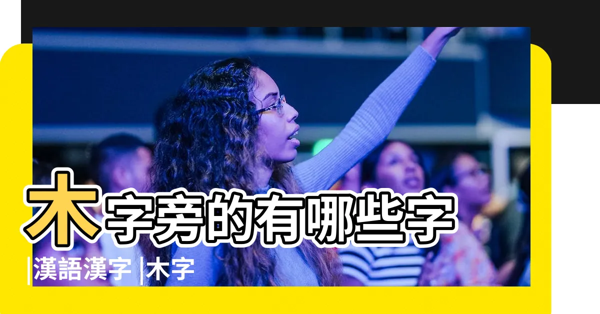 【木字邊的字】木字旁的有哪些字 |漢語漢字 |木字旁的字有哪些 |