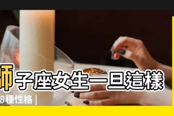 【獅子女可愛嗎】獅子座女生一旦這樣做 |8種性格 |獅子女的 |