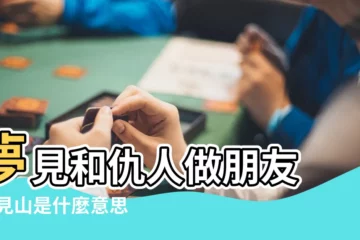 【夢見跟仇人爬山】夢見和仇人做朋友 |夢見山是什麼意思 |夢見登山是怎麼回事 |