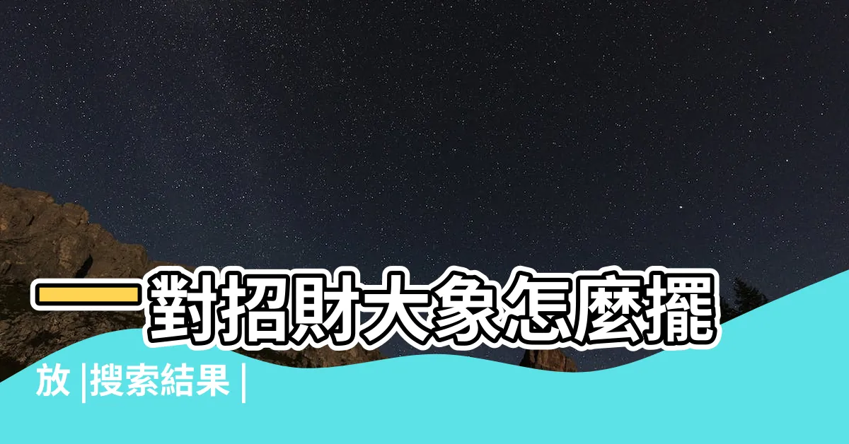 【象神擺放位置】一對招財大象怎麼擺放 |搜索結果 |大家一定要知道 |