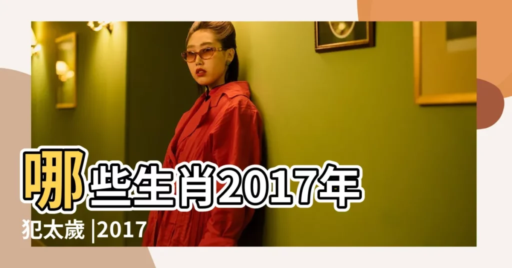 哪些生肖2017年犯太歲 |2017年犯太歲的四大生肖 |2017年這些生肖攤上大事了 |【2017年哪些屬相犯太歲】
