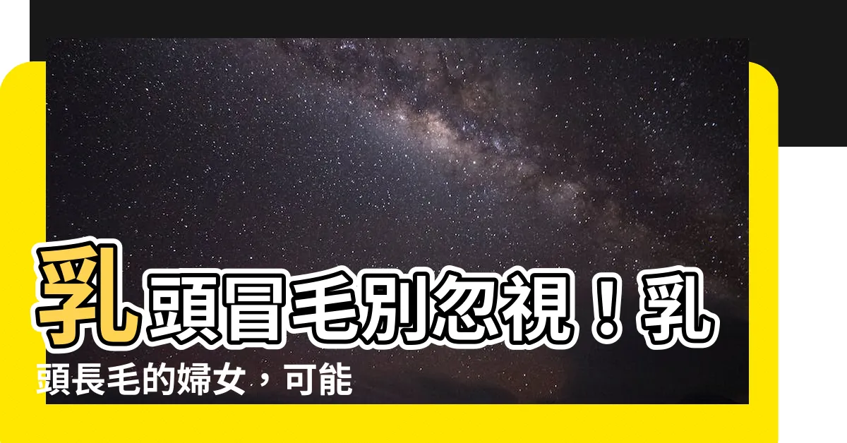 【乳頭長毛】乳頭冒毛別忽視！乳頭長毛的婦女，可能有這些風險！