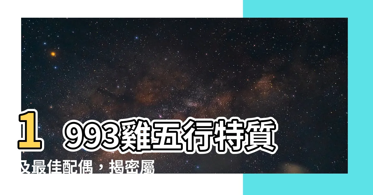 【1993 雞 五行】1993雞五行特質及最佳配偶，揭密屬雞的命運和相遇緣分