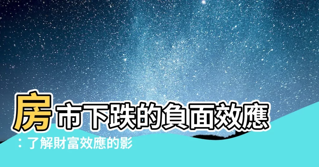 【財富效應】房市下跌的負面效應：瞭解財富效應的影響