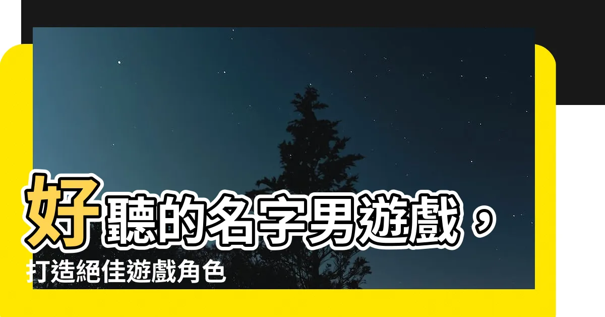 【好聽的名字男遊戲】好聽的名字男遊戲，打造絕佳遊戲角色