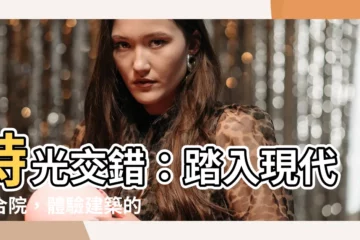 【現代四合院】時光交錯：踏入現代四合院，體驗建築的時光穿梭