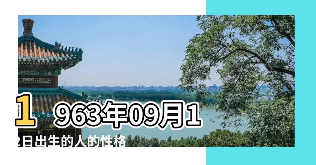 1963年09月12日出生的人的性格命運 |1963年9月12日八字算財運事業 |1963年9月12日出生的人命好嗎 |【1963年9月12日命運】